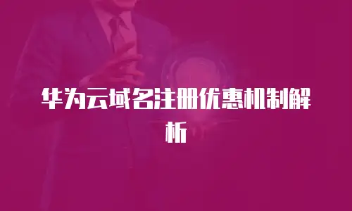 华为云域名注册优惠机制解析