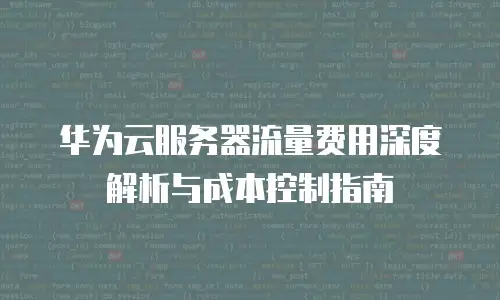 华为云服务器流量费用深度解析与成本控制指南