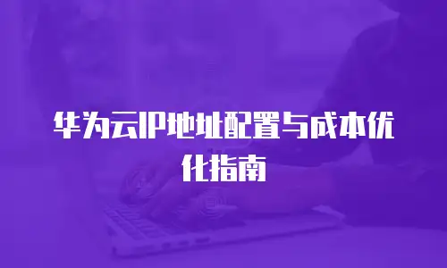 华为云IP地址配置与成本优化指南