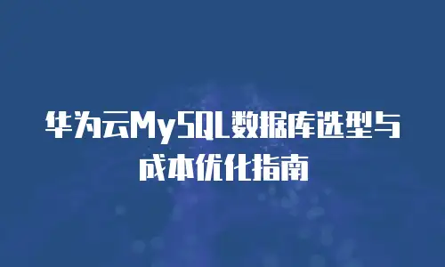 华为云MySQL数据库选型与成本优化指南