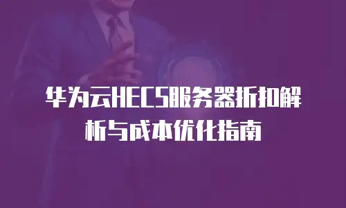 华为云HECS服务器折扣解析与成本优化指南
