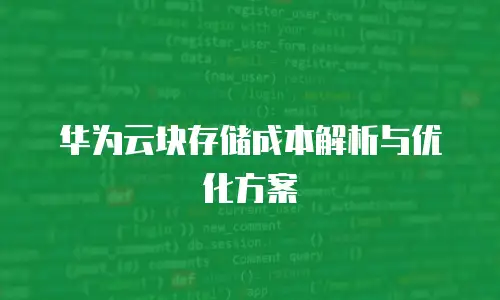 华为云块存储成本解析与优化方案