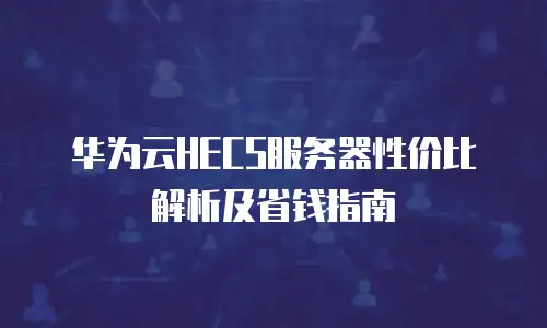 华为云HECS服务器性价比解析及省钱指南