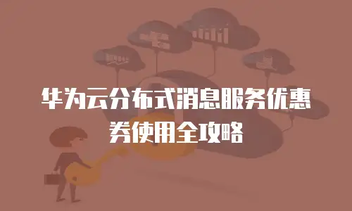 华为云分布式消息服务优惠券使用全攻略