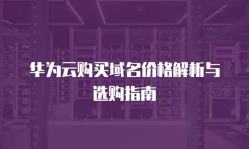 华为云购买域名价格解析与选购指南