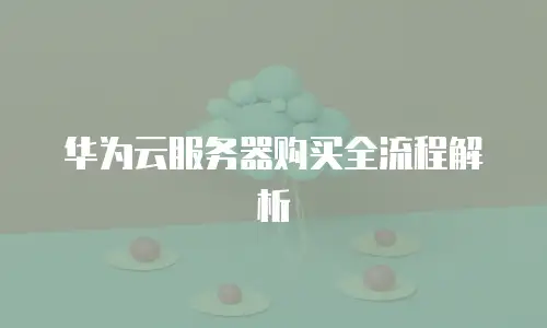 华为云服务器购买全流程解析