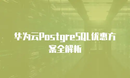 华为云PostgreSQL优惠方案全解析