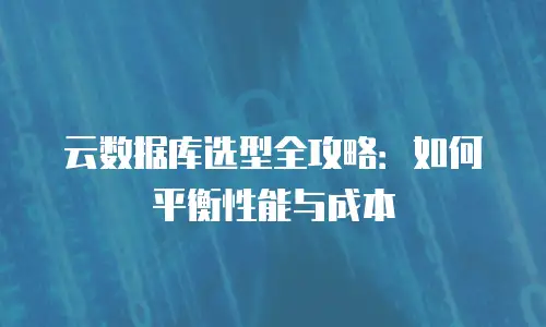 云数据库选型全攻略：如何平衡性能与成本