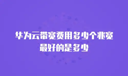 华为云带宽费用多少个兆宽最好的是多少