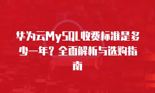 华为云MySQL收费标准是多少一年？全面解析与选购指南