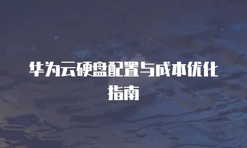华为云硬盘配置与成本优化指南