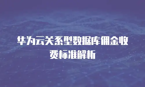 华为云关系型数据库佣金收费标准解析