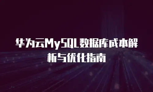 华为云MySQL数据库成本解析与优化指南