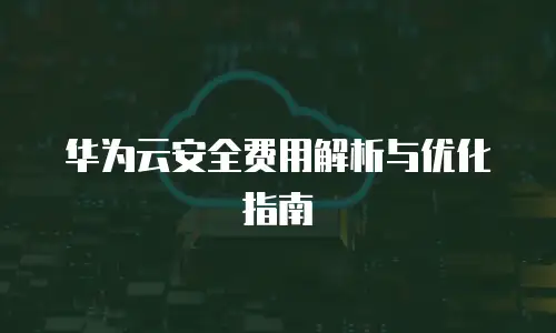 华为云安全费用解析与优化指南