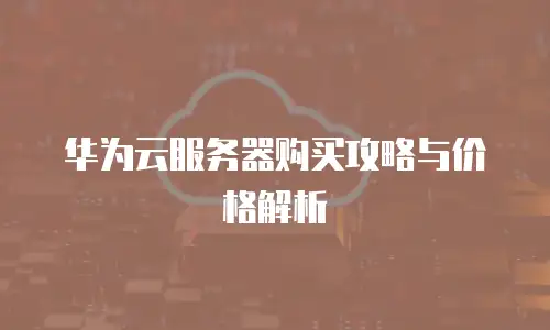 华为云服务器购买攻略与价格解析