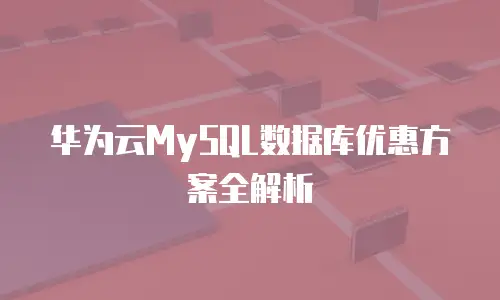 华为云MySQL数据库优惠方案全解析