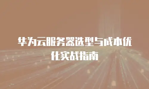 华为云服务器选型与成本优化实战指南