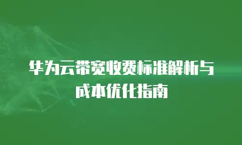 华为云带宽收费标准解析与成本优化指南
