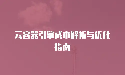 云容器引擎成本解析与优化指南