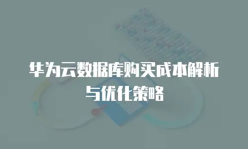 华为云数据库购买成本解析与优化策略