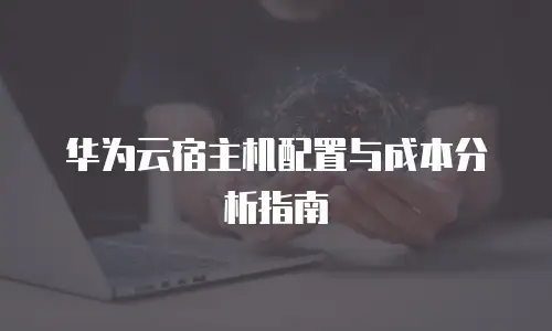 华为云宿主机配置与成本分析指南