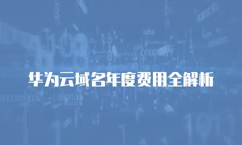 华为云域名年度费用全解析