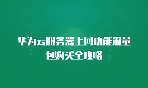 华为云服务器上网功能流量包购买全攻略