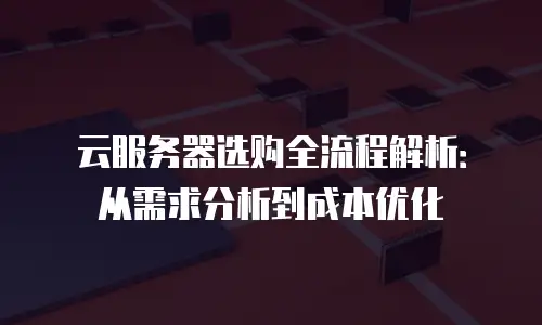 云服务器选购全流程解析：从需求分析到成本优化