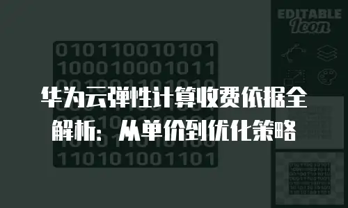 华为云弹性计算收费依据全解析：从单价到优化策略