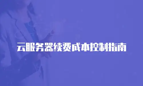 云服务器续费成本控制指南