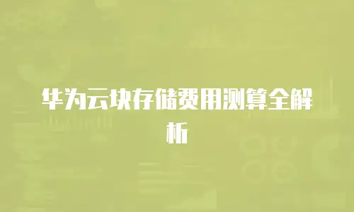 华为云块存储费用测算全解析