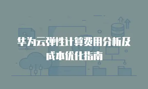 华为云弹性计算费用分析及成本优化指南
