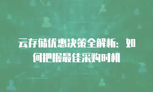 云存储优惠决策全解析：如何把握最佳采购时机