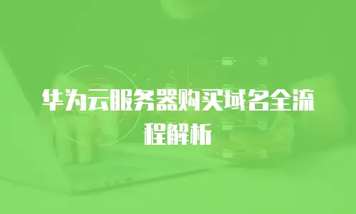 华为云服务器购买域名全流程解析