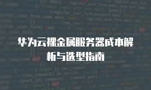 华为云裸金属服务器成本解析与选型指南