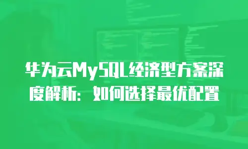 华为云MySQL经济型方案深度解析：如何选择最优配置