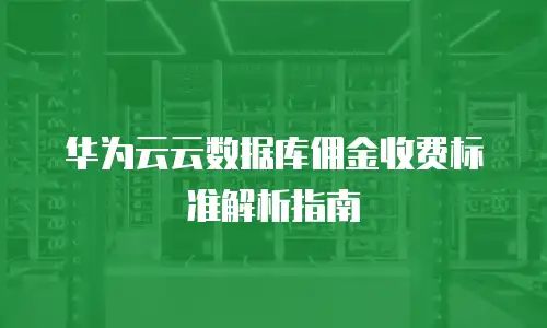 华为云云数据库佣金收费标准解析指南