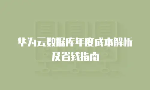 华为云数据库年度成本解析及省钱指南