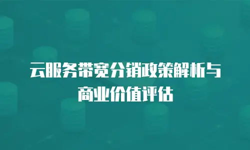 云服务带宽分销政策解析与商业价值评估