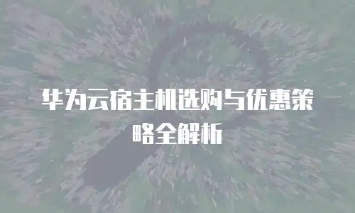 华为云宿主机选购与优惠策略全解析