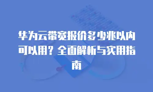 华为云带宽报价多少兆以内可以用？全面解析与实用指南