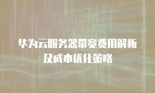 华为云服务器带宽费用解析及成本优化策略