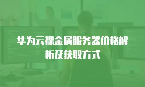 华为云裸金属服务器价格解析及获取方式