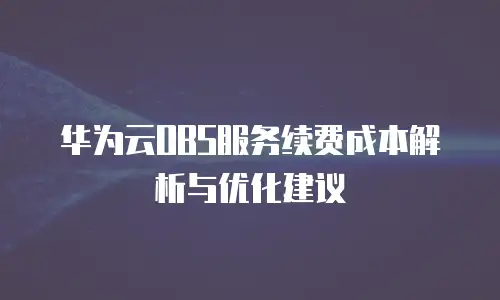 华为云OBS服务续费成本解析与优化建议