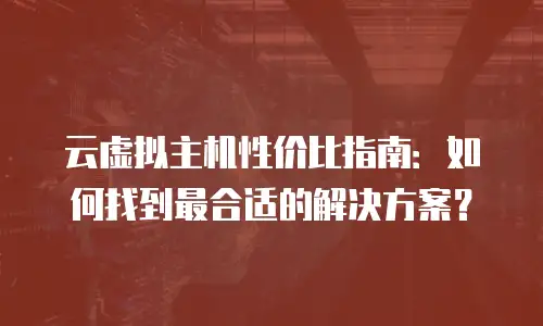 云虚拟主机性价比指南：如何找到最合适的解决方案？