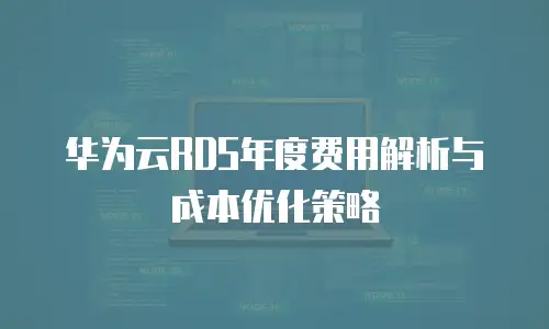华为云RDS年度费用解析与成本优化策略