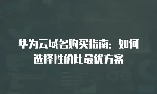 华为云域名购买指南：如何选择性价比最优方案