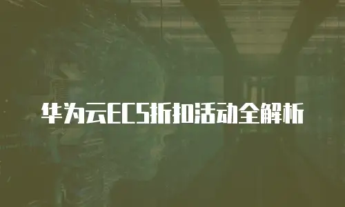华为云ECS折扣活动全解析