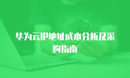 华为云IP地址成本分析及采购指南