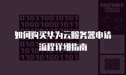 如何购买华为云服务器申请流程详细指南